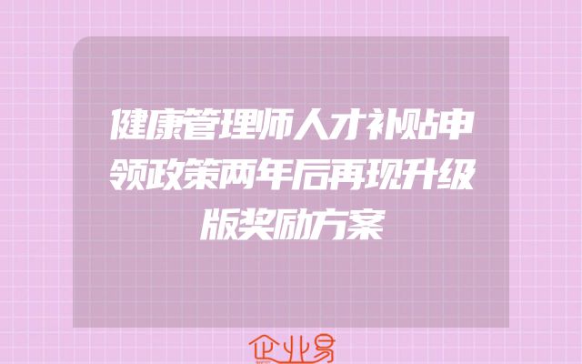健康管理师人才补贴申领政策两年后再现升级版奖励方案
