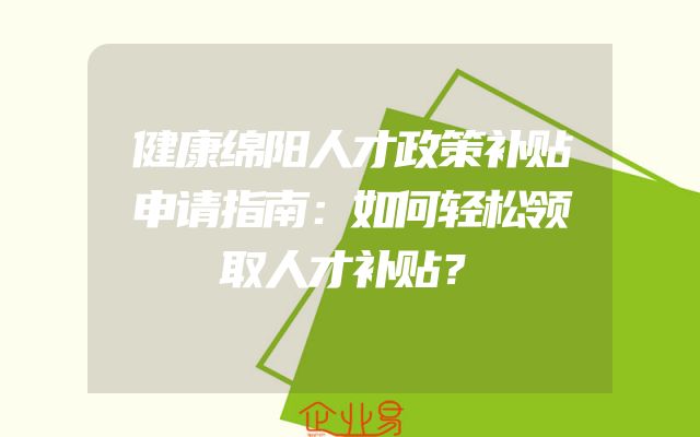 健康绵阳人才政策补贴申请指南：如何轻松领取人才补贴？