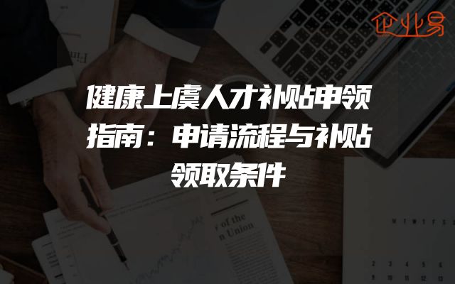 健康上虞人才补贴申领指南：申请流程与补贴领取条件