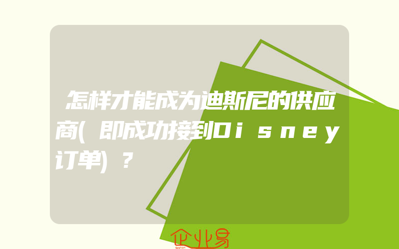 怎样才能成为迪斯尼的供应商(即成功接到Disney订单)?