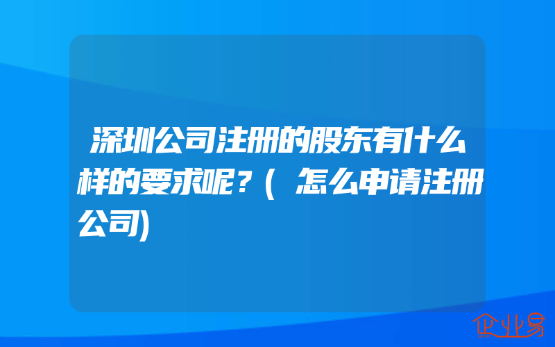 深圳公司注册的股东有什么样的要求呢？(怎么申请注册公司)