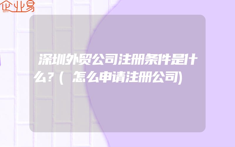 深圳外贸公司注册条件是什么？(怎么申请注册公司)