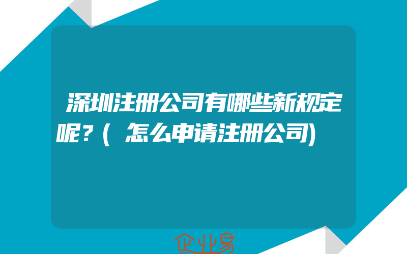 深圳注册公司有哪些新规定呢？(怎么申请注册公司)