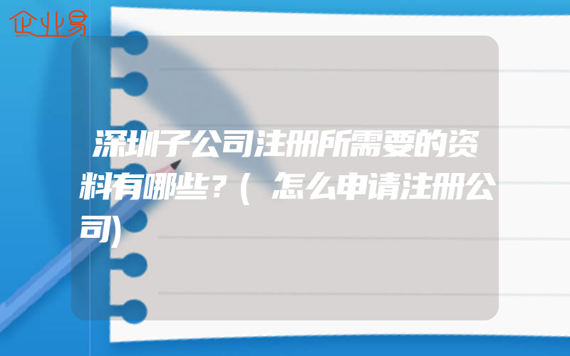 深圳子公司注册所需要的资料有哪些？(怎么申请注册公司)