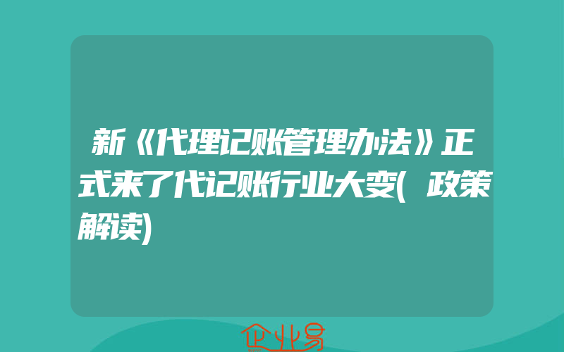 新《代理记账管理办法》正式来了代记账行业大变(政策解读)