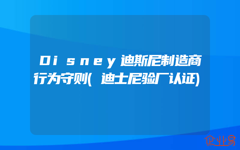 Disney迪斯尼制造商行为守则(迪士尼验厂认证)