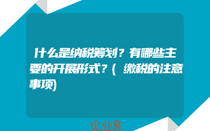 什么是纳税筹划？有哪些主要的开展形式？(缴税的注意事项)