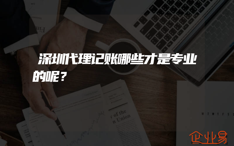 深圳代理记账哪些才是专业的呢？