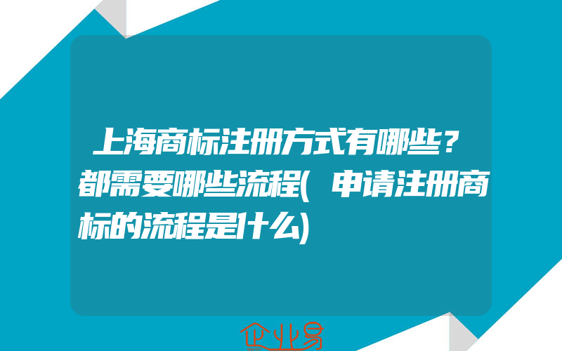 上海商标注册方式有哪些？都需要哪些流程(申请注册商标的流程是什么)