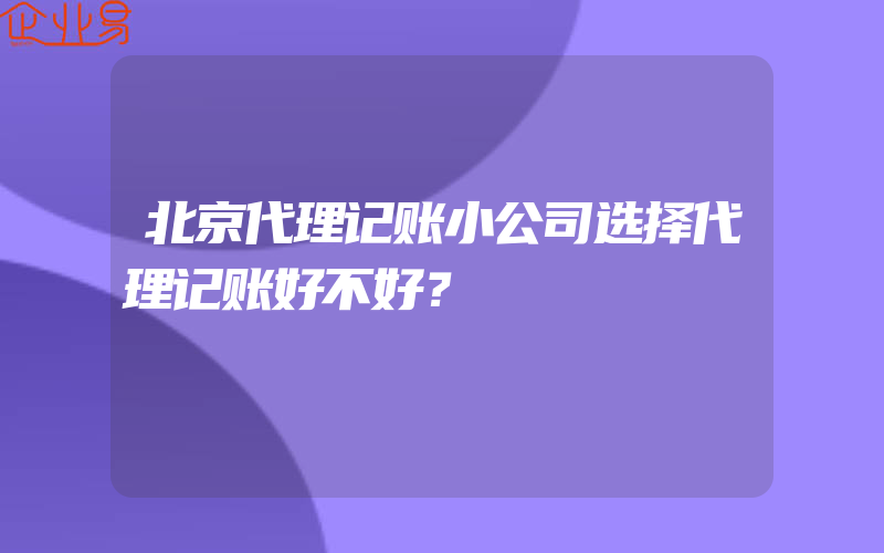 北京代理记账小公司选择代理记账好不好？