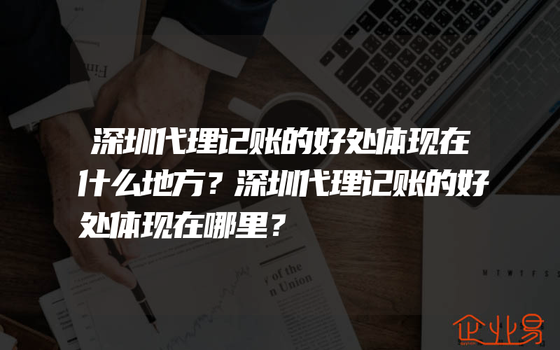 深圳代理记账的好处体现在什么地方？深圳代理记账的好处体现在哪里？