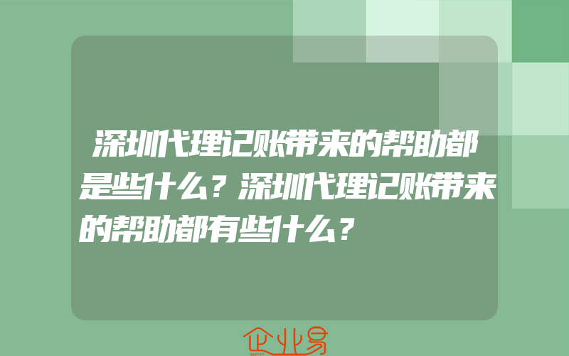 深圳代理记账带来的帮助都是些什么？深圳代理记账带来的帮助都有些什么？