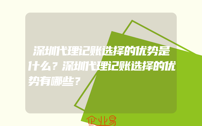 深圳代理记账选择的优势是什么？深圳代理记账选择的优势有哪些？