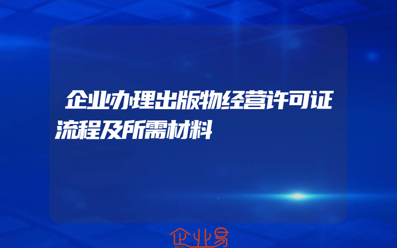 企业办理出版物经营许可证流程及所需材料