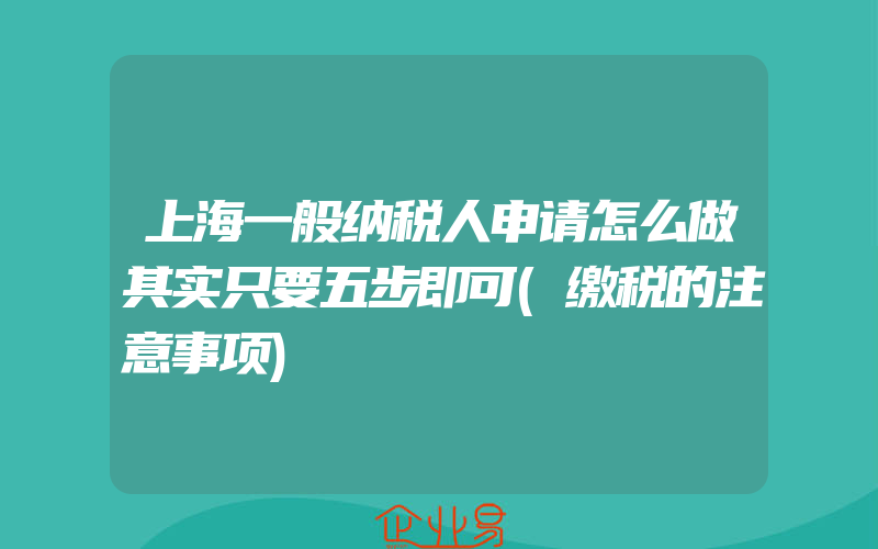 上海一般纳税人申请怎么做其实只要五步即可(缴税的注意事项)