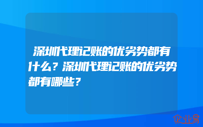 深圳代理记账的优劣势都有什么？深圳代理记账的优劣势都有哪些？