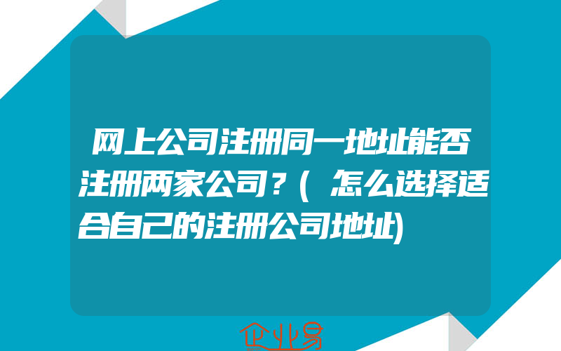 网上公司注册同一地址能否注册两家公司？(怎么选择适合自己的注册公司地址)