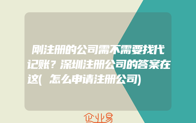 刚注册的公司需不需要找代记账？深圳注册公司的答案在这(怎么申请注册公司)