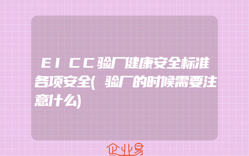 EICC验厂健康安全标准各项安全(验厂的时候需要注意什么)