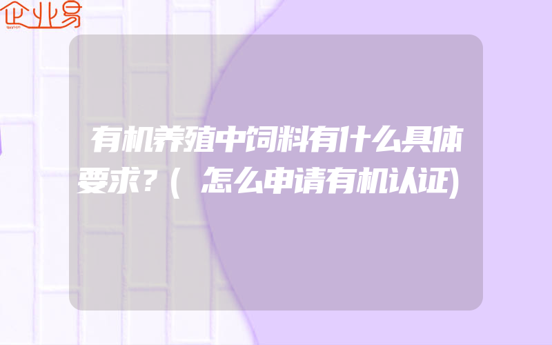 有机养殖中饲料有什么具体要求？(怎么申请有机认证)