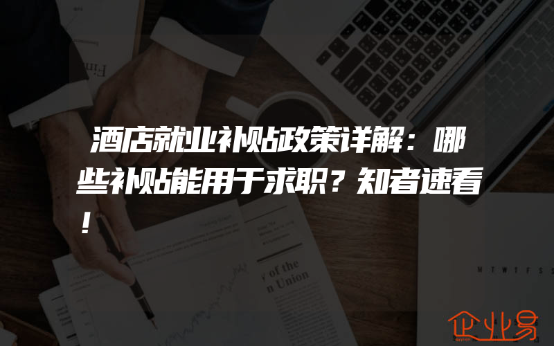 酒店就业补贴政策详解：哪些补贴能用于求职？知者速看！