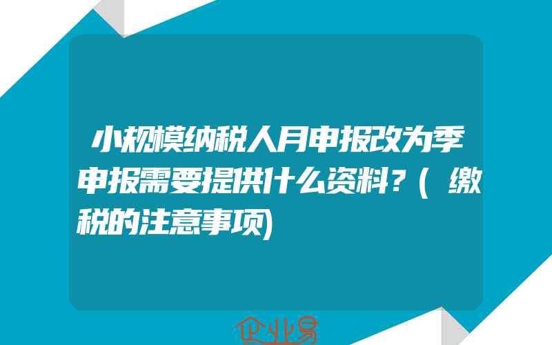 小规模纳税人月申报改为季申报需要提供什么资料？(缴税的注意事项)