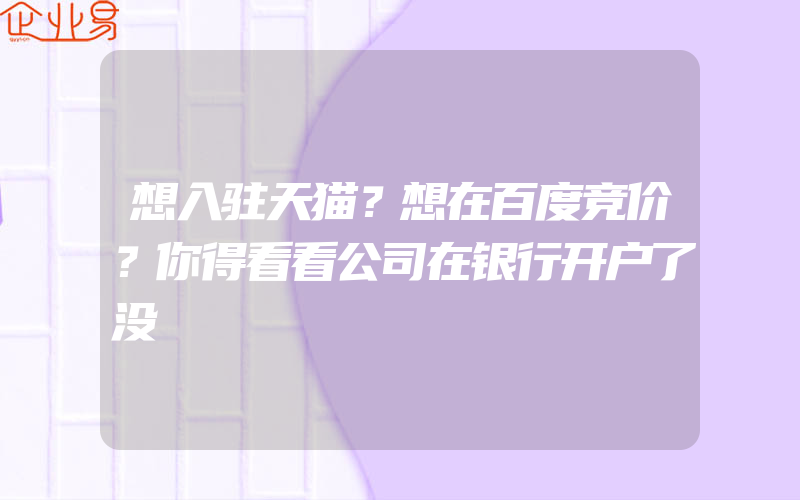 想入驻天猫？想在百度竞价？你得看看公司在银行开户了没