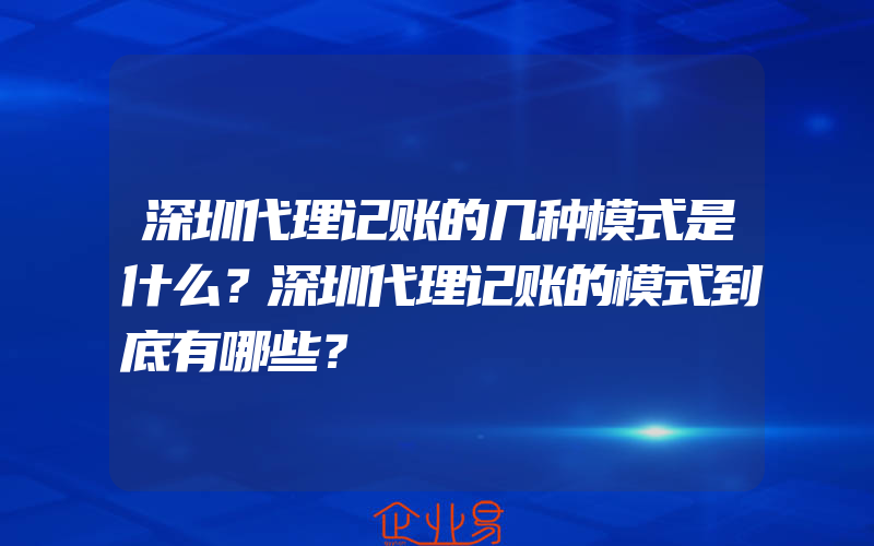 深圳代理记账的几种模式是什么？深圳代理记账的模式到底有哪些？