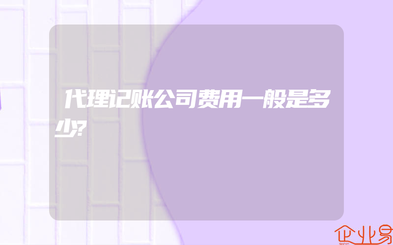 代理记账公司费用一般是多少?