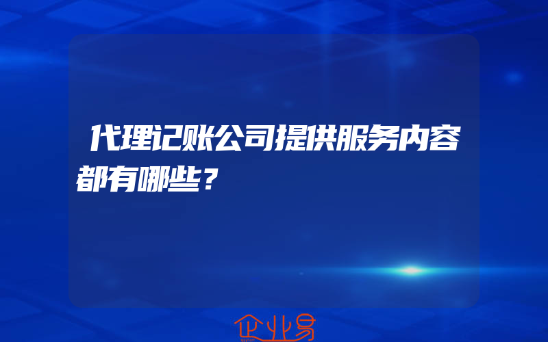 代理记账公司提供服务内容都有哪些？