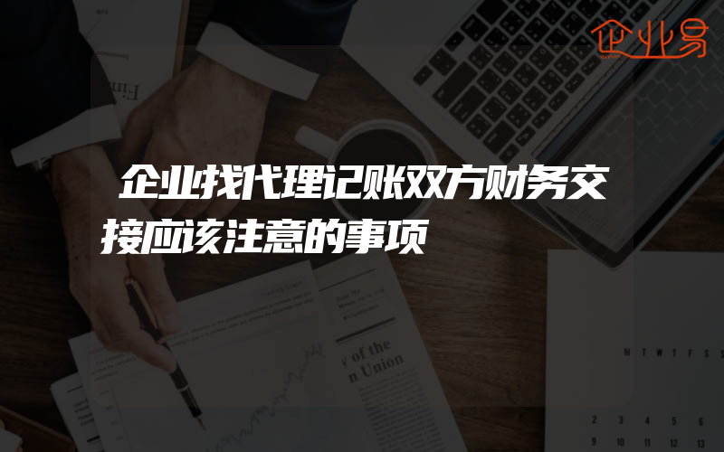 企业找代理记账双方财务交接应该注意的事项