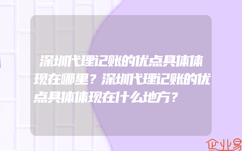 深圳代理记账的优点具体体现在哪里？深圳代理记账的优点具体体现在什么地方？