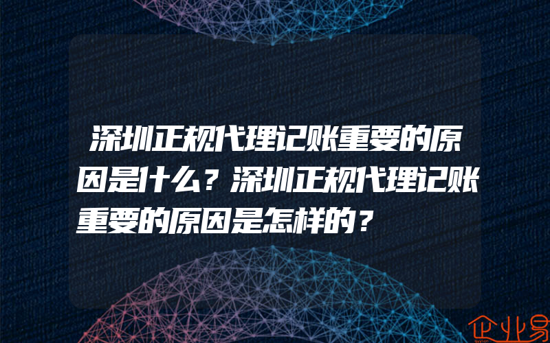 深圳正规代理记账重要的原因是什么？深圳正规代理记账重要的原因是怎样的？