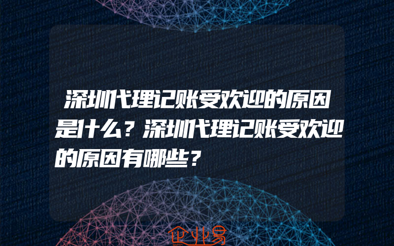 深圳代理记账受欢迎的原因是什么？深圳代理记账受欢迎的原因有哪些？