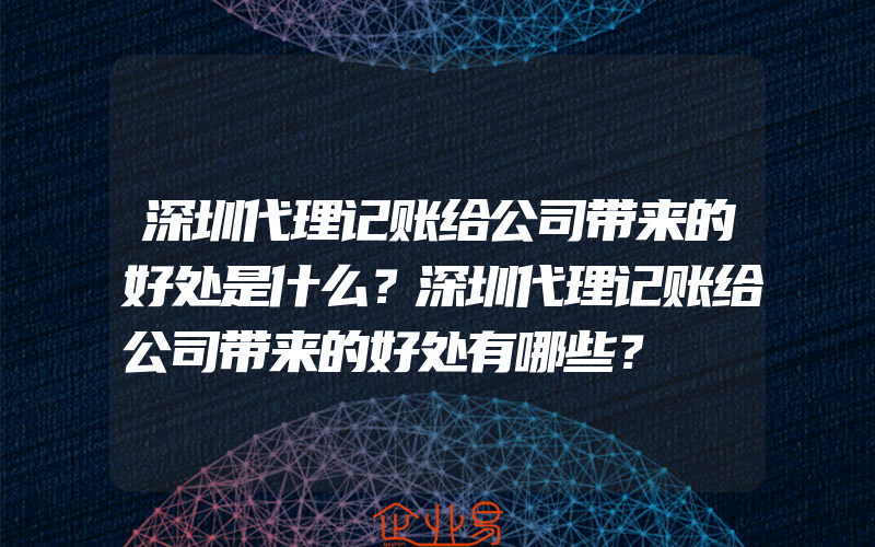 深圳代理记账给公司带来的好处是什么？深圳代理记账给公司带来的好处有哪些？