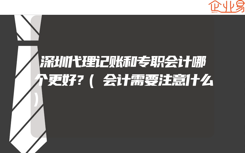 深圳代理记账和专职会计哪个更好？(会计需要注意什么)