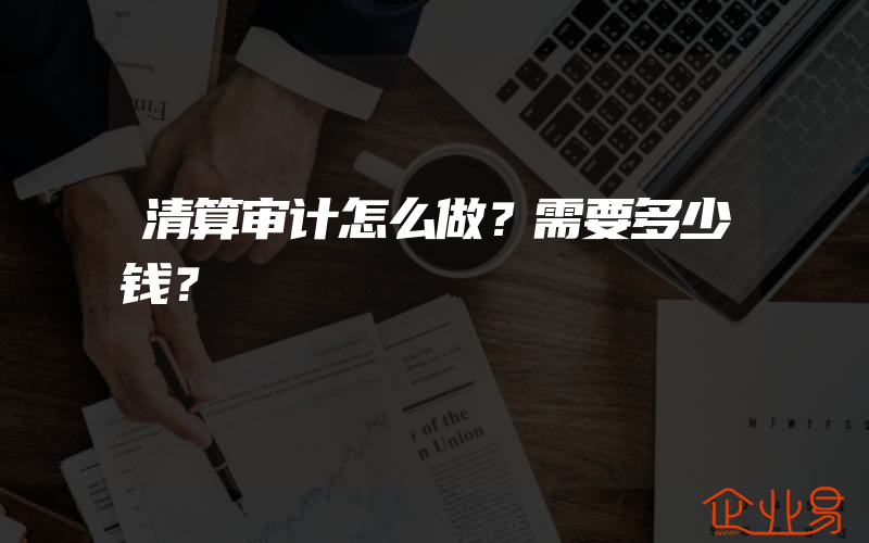 清算审计怎么做？需要多少钱？