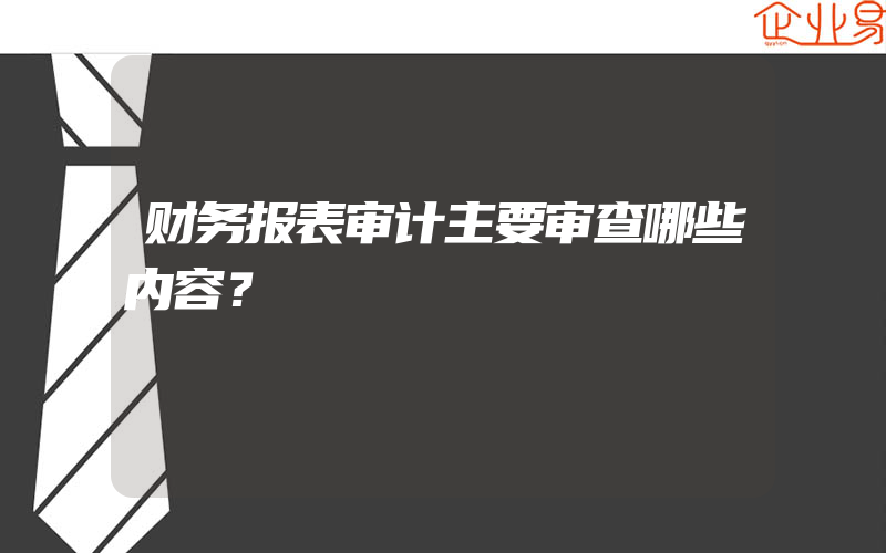 财务报表审计主要审查哪些内容？