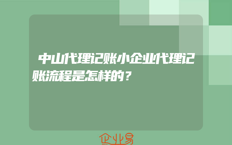 中山代理记账小企业代理记账流程是怎样的？