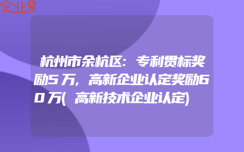 杭州市余杭区:专利贯标奖励5万,高新企业认定奖励60万(高新技术企业认定)