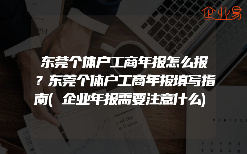 东莞个体户工商年报怎么报？东莞个体户工商年报填写指南(企业年报需要注意什么)