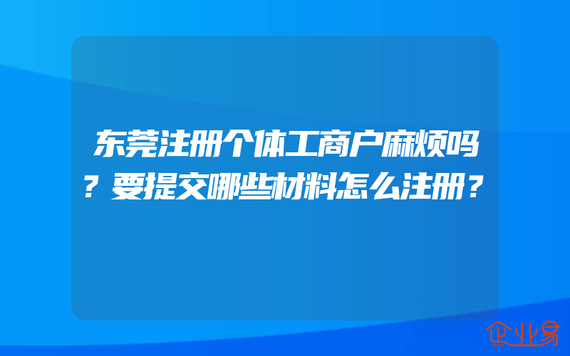 东莞注册个体工商户麻烦吗？要提交哪些材料怎么注册？