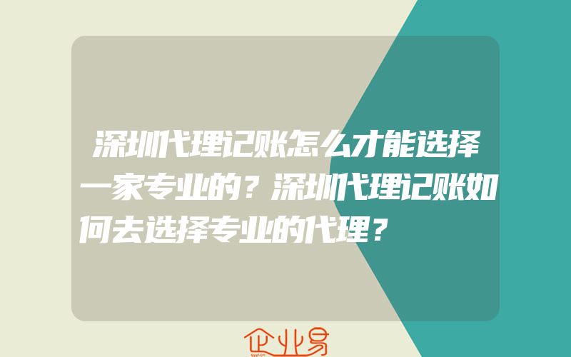 深圳代理记账怎么才能选择一家专业的？深圳代理记账如何去选择专业的代理？