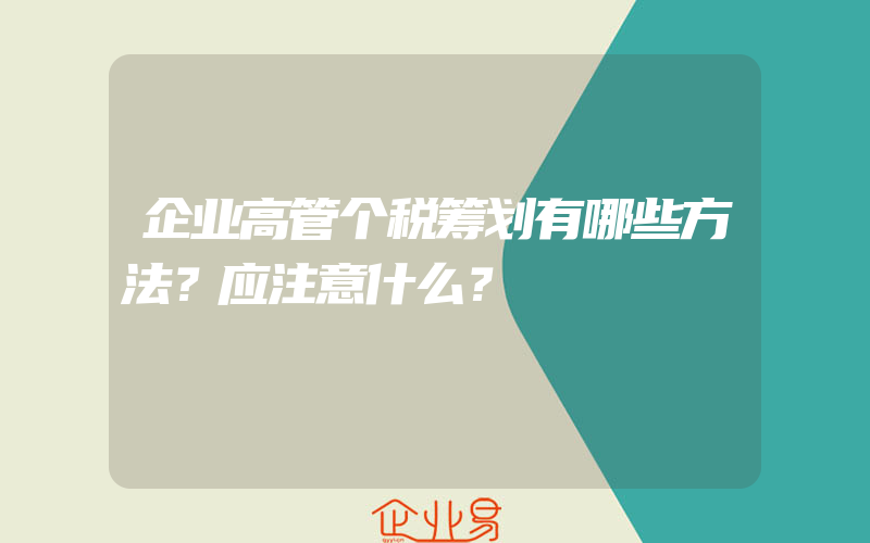 企业高管个税筹划有哪些方法？应注意什么？