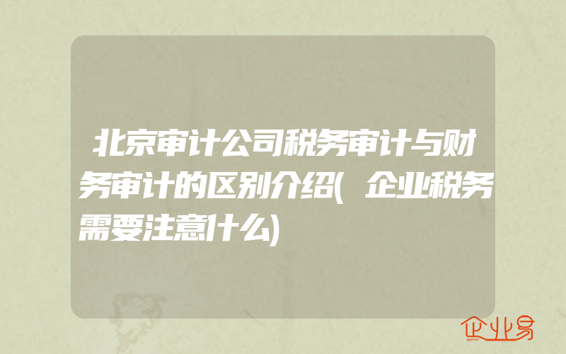 北京审计公司税务审计与财务审计的区别介绍(企业税务需要注意什么)