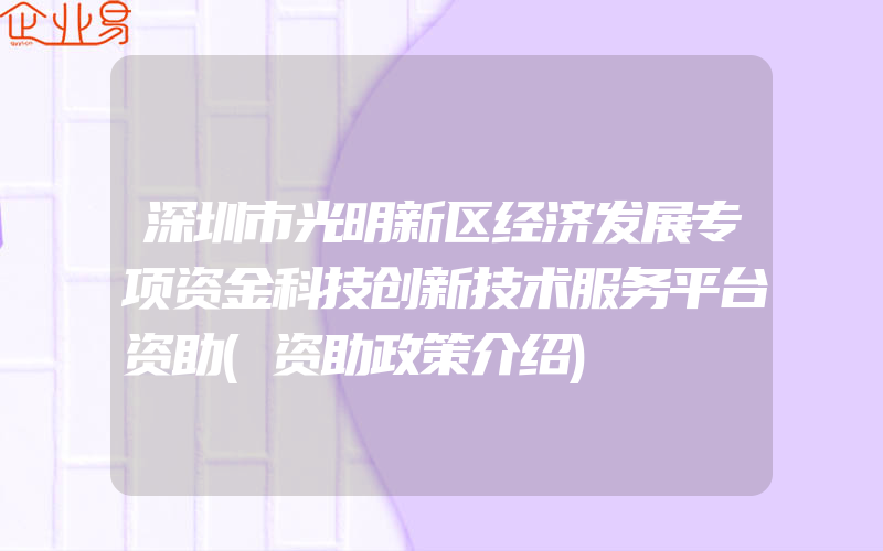 深圳市光明新区经济发展专项资金科技创新技术服务平台资助(资助政策介绍)