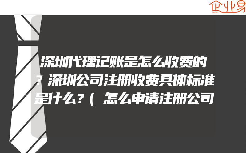 深圳代理记账是怎么收费的？深圳公司注册收费具体标准是什么？(怎么申请注册公司)