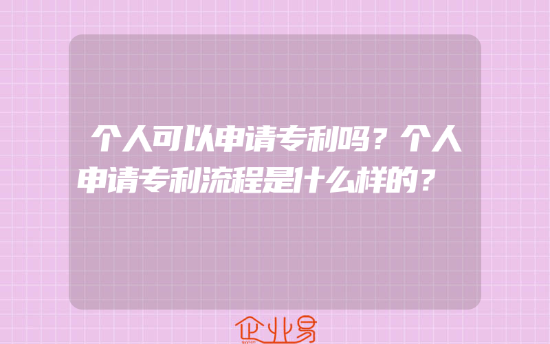 个人可以申请专利吗？个人申请专利流程是什么样的？