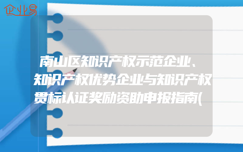 南山区知识产权示范企业、知识产权优势企业与知识产权贯标认证奖励资助申报指南(怎么申请贯标)