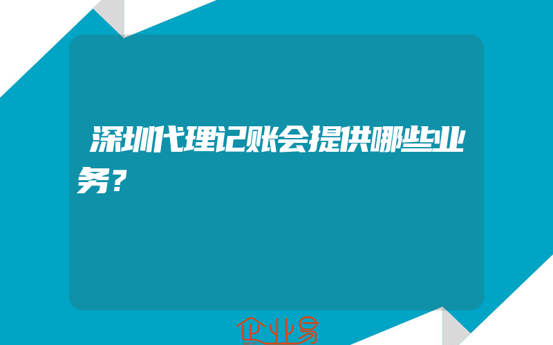 深圳代理记账会提供哪些业务？